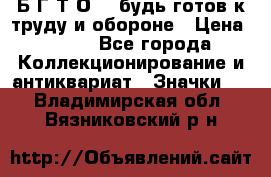 1.1) Б.Г.Т.О. - будь готов к труду и обороне › Цена ­ 390 - Все города Коллекционирование и антиквариат » Значки   . Владимирская обл.,Вязниковский р-н